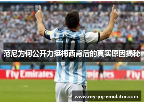 范尼为何公开力挺梅西背后的真实原因揭秘 范尼为何公开力挺梅西背后的真实原因揭秘