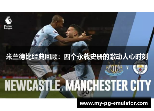 米兰德比经典回顾:四个永载史册的激动人心时刻 米兰德比经典回顾:四个永载史册的激动人心时刻