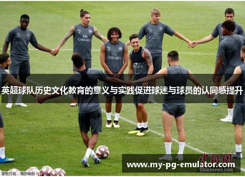 英超球队历史文化教育的意义与实践促进球迷与球员的认同感提升 英超球队历史文化教育的意义与实践促进球迷与球员的认同感提升