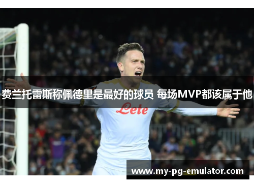 费兰托雷斯称佩德里是最好的球员 每场MVP都该属于他 费兰托雷斯称佩德里是最好的球员 每场MVP都该属于他