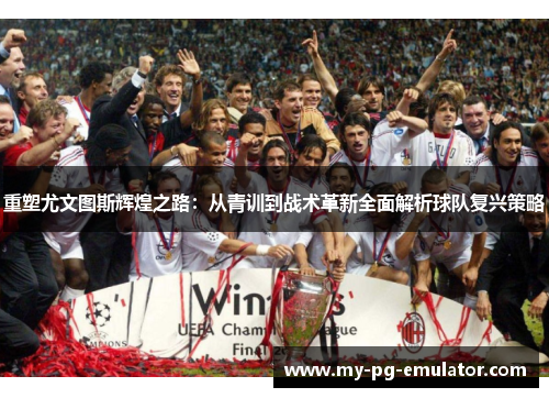 重塑尤文图斯辉煌之路:从青训到战术革新全面解析球队复兴策略 重塑尤文图斯辉煌之路:从青训到战术革新全面解析球队复兴策略