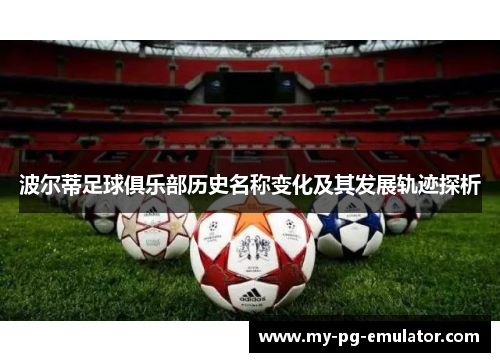 波尔蒂足球俱乐部历史名称变化及其发展轨迹探析 波尔蒂足球俱乐部历史名称变化及其发展轨迹探析