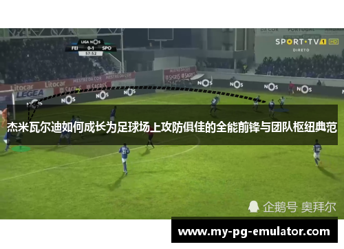 杰米瓦尔迪如何成长为足球场上攻防俱佳的全能前锋与团队枢纽典范 杰米瓦尔迪如何成长为足球场上攻防俱佳的全能前锋与团队枢纽典范