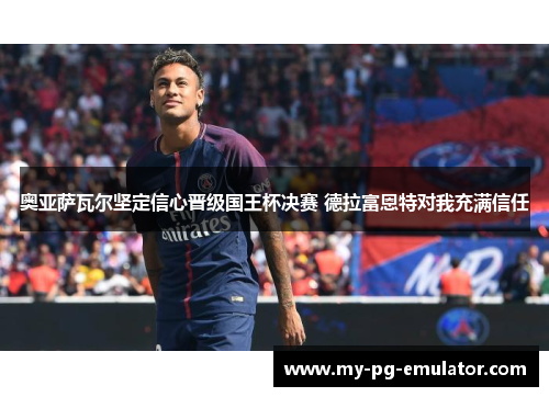 奥亚萨瓦尔坚定信心晋级国王杯决赛 德拉富恩特对我充满信任 奥亚萨瓦尔坚定信心晋级国王杯决赛 德拉富恩特对我充满信任