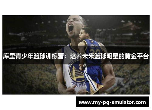 库里青少年篮球训练营：培养未来篮球明星的黄金平台
