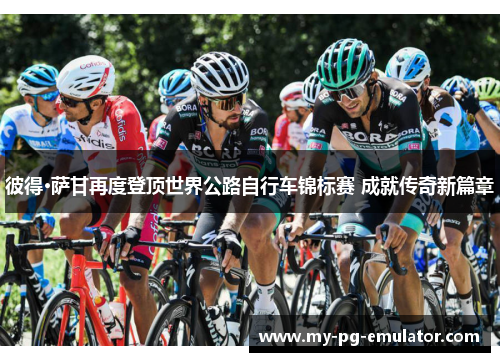 彼得·萨甘再度登顶世界公路自行车锦标赛 成就传奇新篇章 彼得·萨甘再度登顶世界公路自行车锦标赛 成就传奇新篇章
