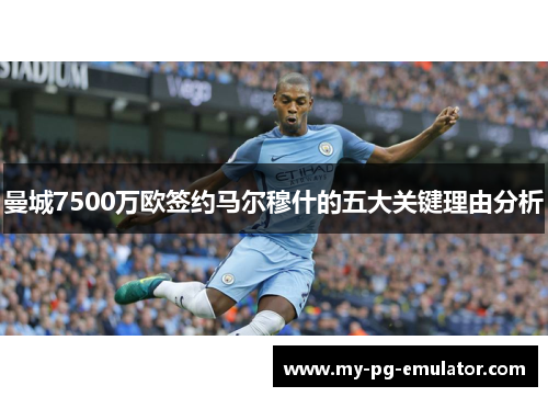 曼城7500万欧签约马尔穆什的五大关键理由分析