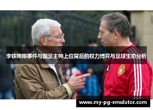 李铁贿赂事件与国足主帅上位背后的权力博弈与足球生态分析