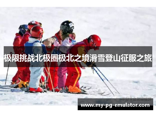 极限挑战北极圈极北之境滑雪登山征服之旅