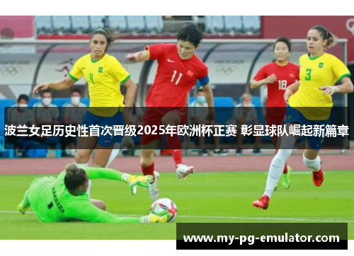 波兰女足历史性首次晋级2025年欧洲杯正赛 彰显球队崛起新篇章