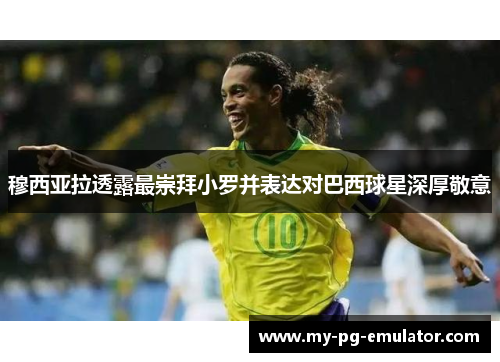 穆西亚拉透露最崇拜小罗并表达对巴西球星深厚敬意